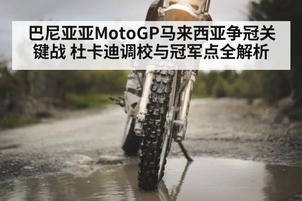 巴尼亚亚MotoGP马来西亚争冠关键战 杜卡迪调校与冠军点全解析